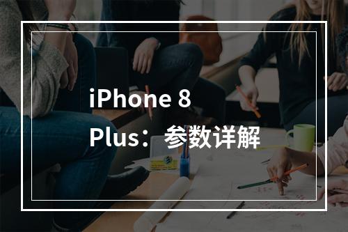 iPhone 8 Plus：参数详解