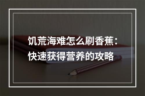 饥荒海难怎么刷香蕉：快速获得营养的攻略