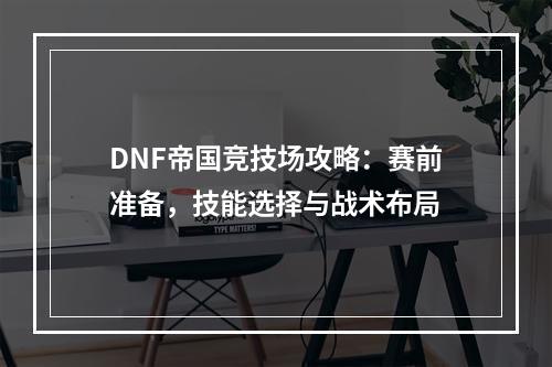 DNF帝国竞技场攻略：赛前准备，技能选择与战术布局