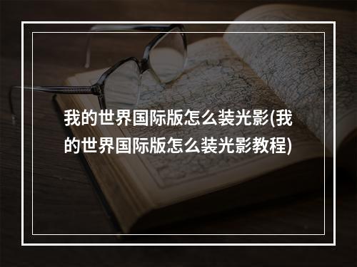 我的世界国际版怎么装光影(我的世界国际版怎么装光影教程)