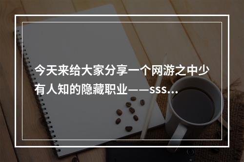 今天来给大家分享一个网游之中少有人知的隐藏职业——sss帝！如果你也是个热爱网游的玩家，但是想尝试一些