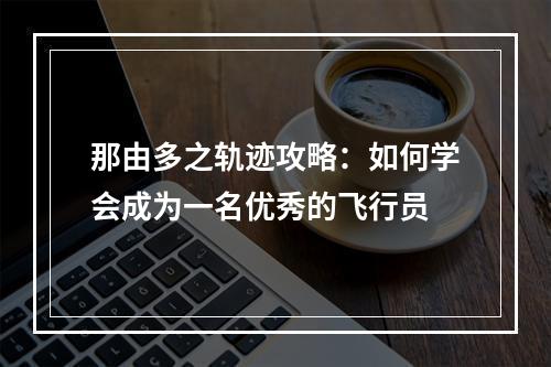 那由多之轨迹攻略：如何学会成为一名优秀的飞行员