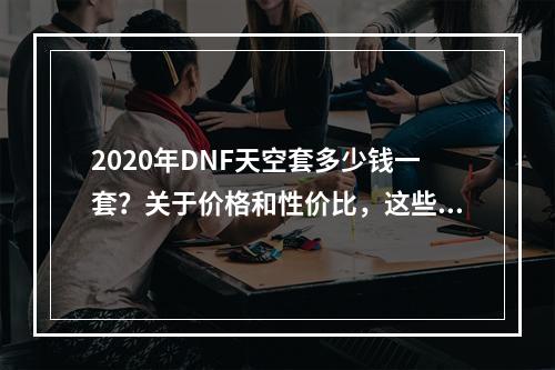 2020年DNF天空套多少钱一套？关于价格和性价比，这些都是你需要了解的！