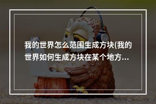 我的世界怎么范围生成方块(我的世界如何生成方块在某个地方)