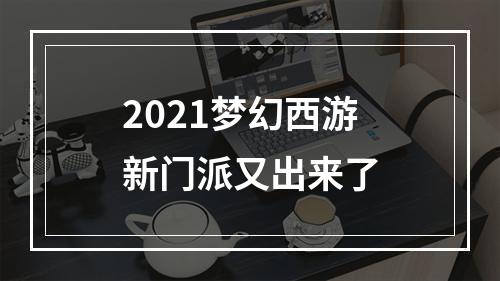 2021梦幻西游新门派又出来了