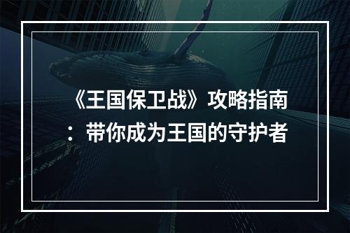 《王国保卫战》攻略指南：带你成为王国的守护者