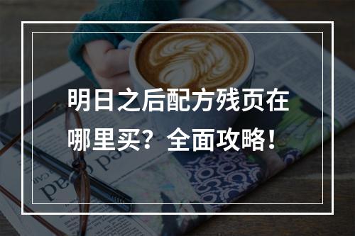 明日之后配方残页在哪里买？全面攻略！