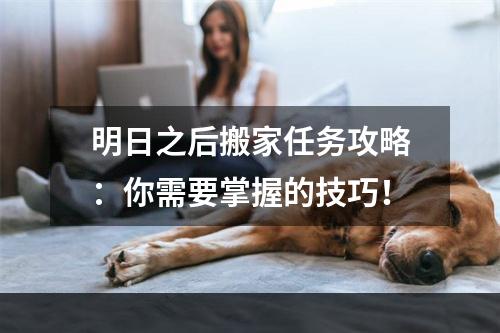 明日之后搬家任务攻略：你需要掌握的技巧！