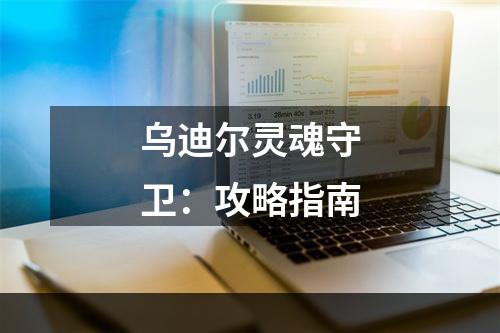 乌迪尔灵魂守卫：攻略指南