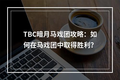 TBC暗月马戏团攻略：如何在马戏团中取得胜利？