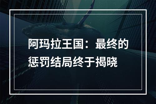 阿玛拉王国：最终的惩罚结局终于揭晓