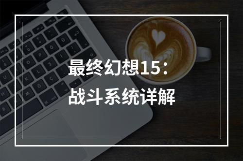 最终幻想15：战斗系统详解