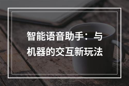 智能语音助手：与机器的交互新玩法