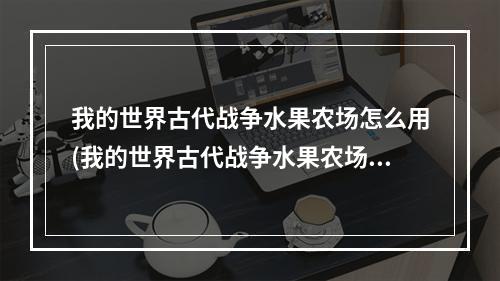 我的世界古代战争水果农场怎么用(我的世界古代战争水果农场怎么用模组)