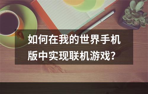 如何在我的世界手机版中实现联机游戏？