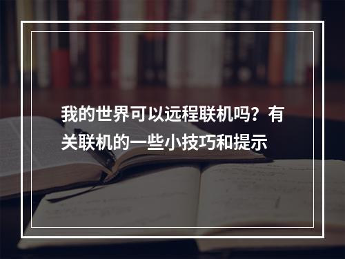 我的世界可以远程联机吗？有关联机的一些小技巧和提示