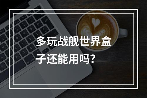 多玩战舰世界盒子还能用吗？