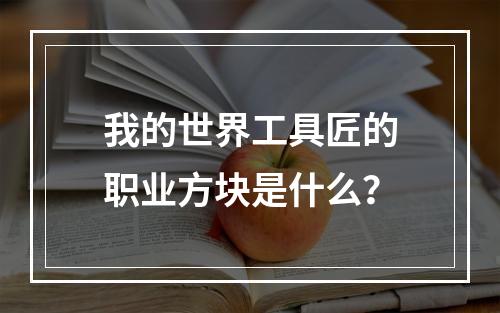 我的世界工具匠的职业方块是什么？