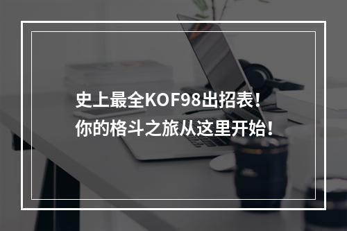 史上最全KOF98出招表！你的格斗之旅从这里开始！