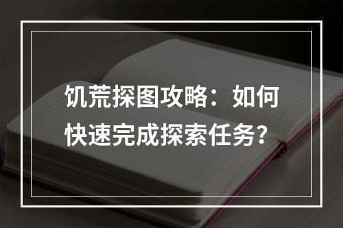 饥荒探图攻略：如何快速完成探索任务？