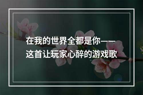 在我的世界全都是你——这首让玩家心醉的游戏歌