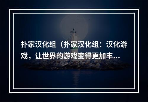 扑家汉化组（扑家汉化组：汉化游戏，让世界的游戏变得更加丰富多彩）