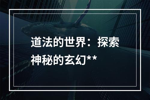 道法的世界：探索神秘的玄幻**