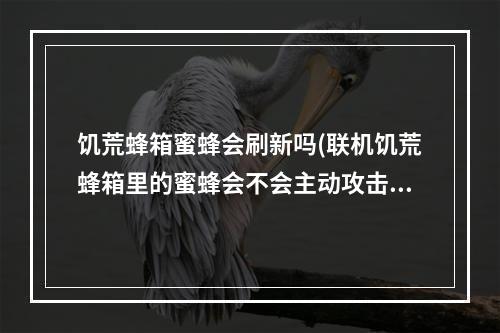 饥荒蜂箱蜜蜂会刷新吗(联机饥荒蜂箱里的蜜蜂会不会主动攻击)