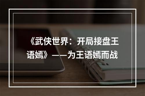 《武侠世界：开局接盘王语嫣》——为王语嫣而战