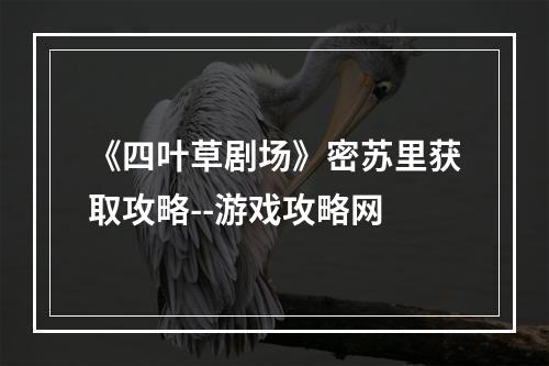 《四叶草剧场》密苏里获取攻略--游戏攻略网