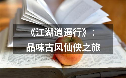 《江湖逍遥行》：品味古风仙侠之旅