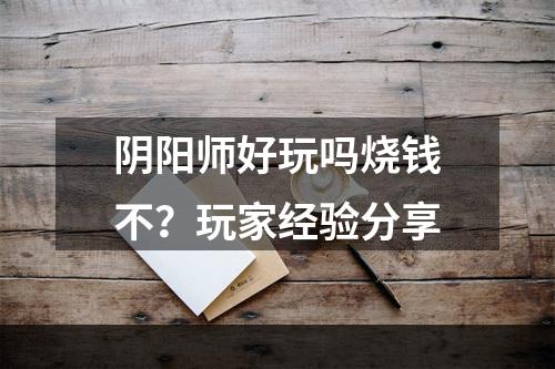 阴阳师好玩吗烧钱不？玩家经验分享