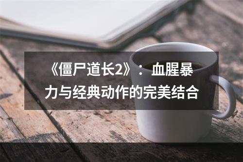 《僵尸道长2》：血腥暴力与经典动作的完美结合