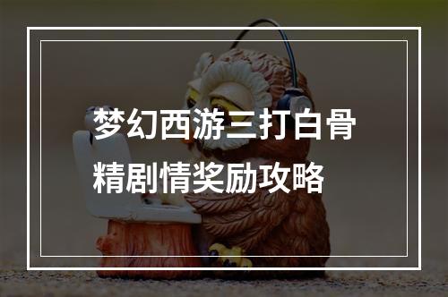 梦幻西游三打白骨精剧情奖励攻略