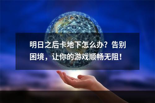 明日之后卡地下怎么办？告别困境，让你的游戏顺畅无阻！