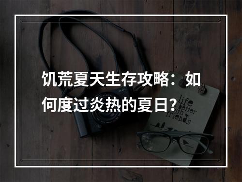 饥荒夏天生存攻略：如何度过炎热的夏日？