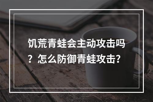 饥荒青蛙会主动攻击吗？怎么防御青蛙攻击？