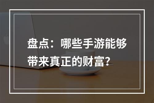 盘点：哪些手游能够带来真正的财富？