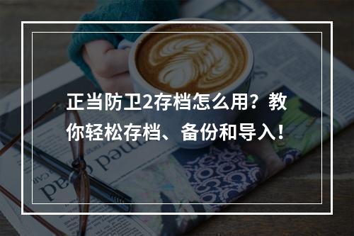 正当防卫2存档怎么用？教你轻松存档、备份和导入！