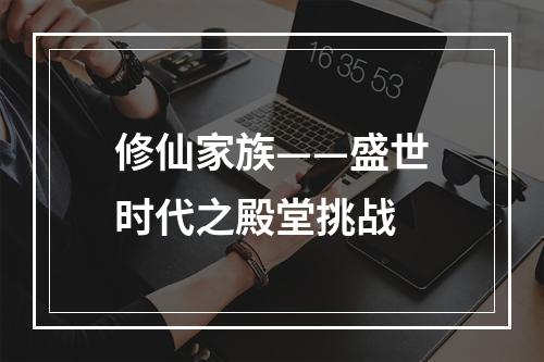 修仙家族——盛世时代之殿堂挑战