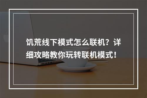 饥荒线下模式怎么联机？详细攻略教你玩转联机模式！