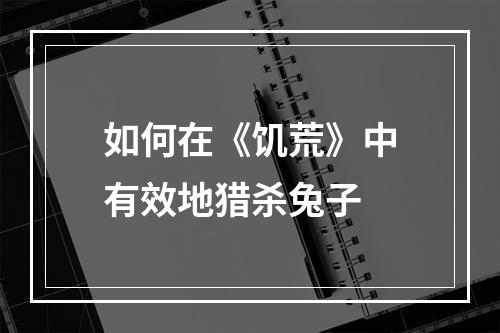 如何在《饥荒》中有效地猎杀兔子