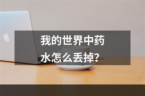 我的世界中药水怎么丢掉？