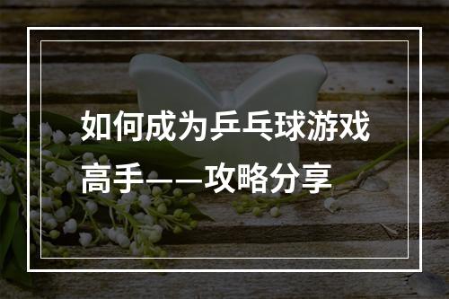 如何成为乒乓球游戏高手——攻略分享