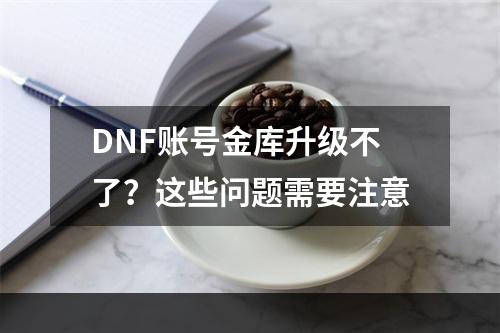 DNF账号金库升级不了？这些问题需要注意