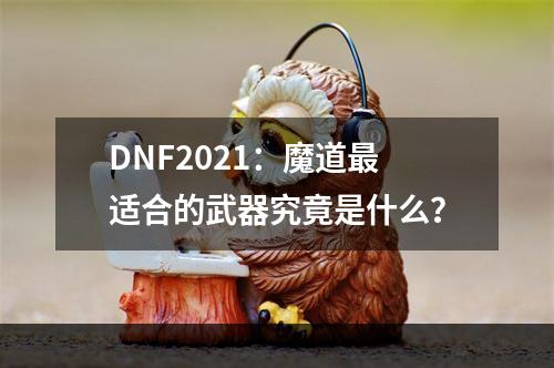 DNF2021：魔道最适合的武器究竟是什么？