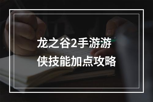 龙之谷2手游游侠技能加点攻略