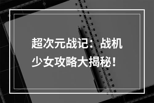 超次元战记：战机少女攻略大揭秘！