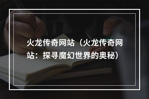 火龙传奇网站（火龙传奇网站：探寻魔幻世界的奥秘）