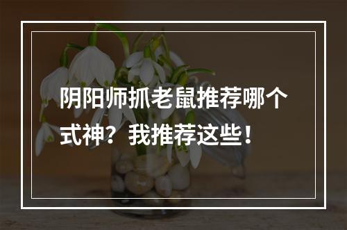 阴阳师抓老鼠推荐哪个式神？我推荐这些！